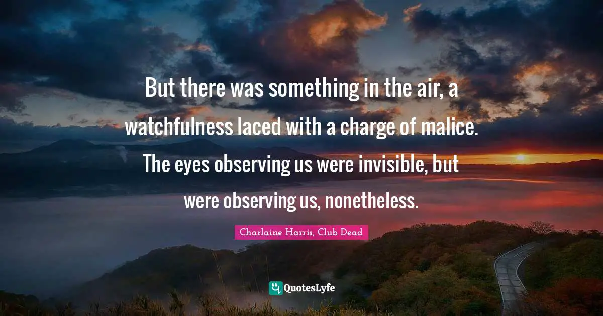 Werewolves Quotes: "But there was something in the air, a watchfulness laced with a charge of malice. The eyes observing us were invisible, but were observing us, nonetheless."