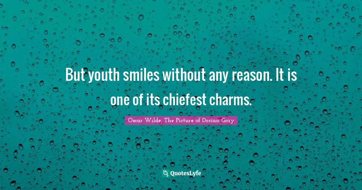 But youth smiles without any reason. It is one of its chiefest charms.