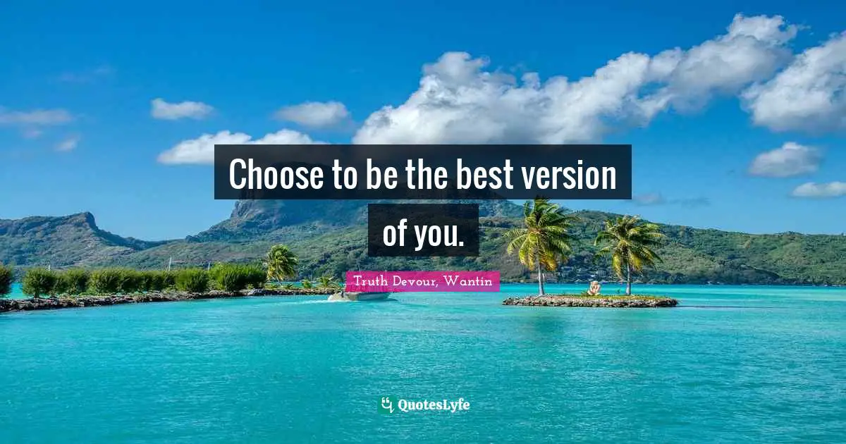 Choose to be the best version of you.