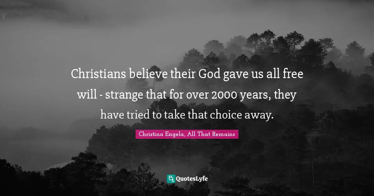 Christians believe their God gave us all free will - strange that for over 2000 years, they have tried to take that choice away.