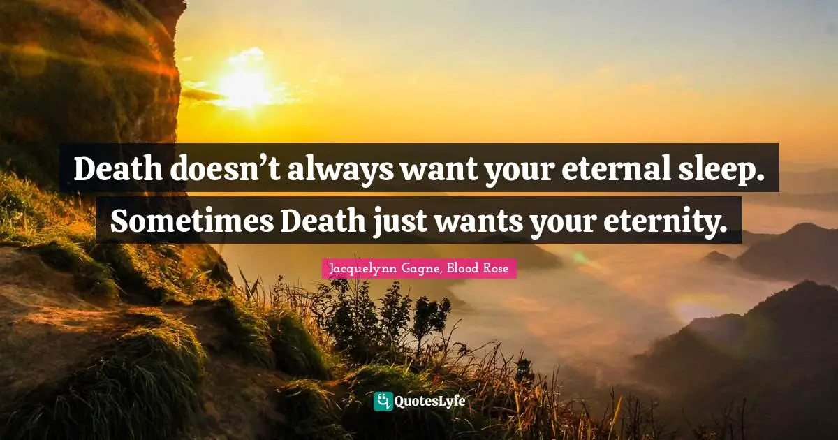 Death doesn’t always want your eternal sleep. Sometimes Death just wants your eternity.
