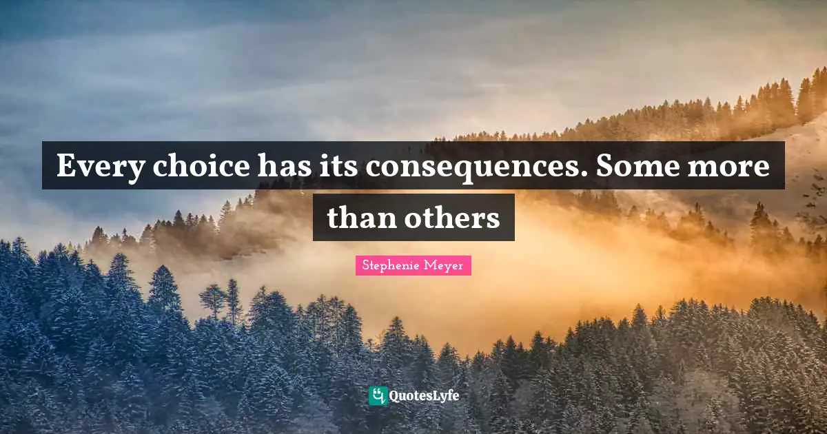 Every choice has its consequences. Some more than others
