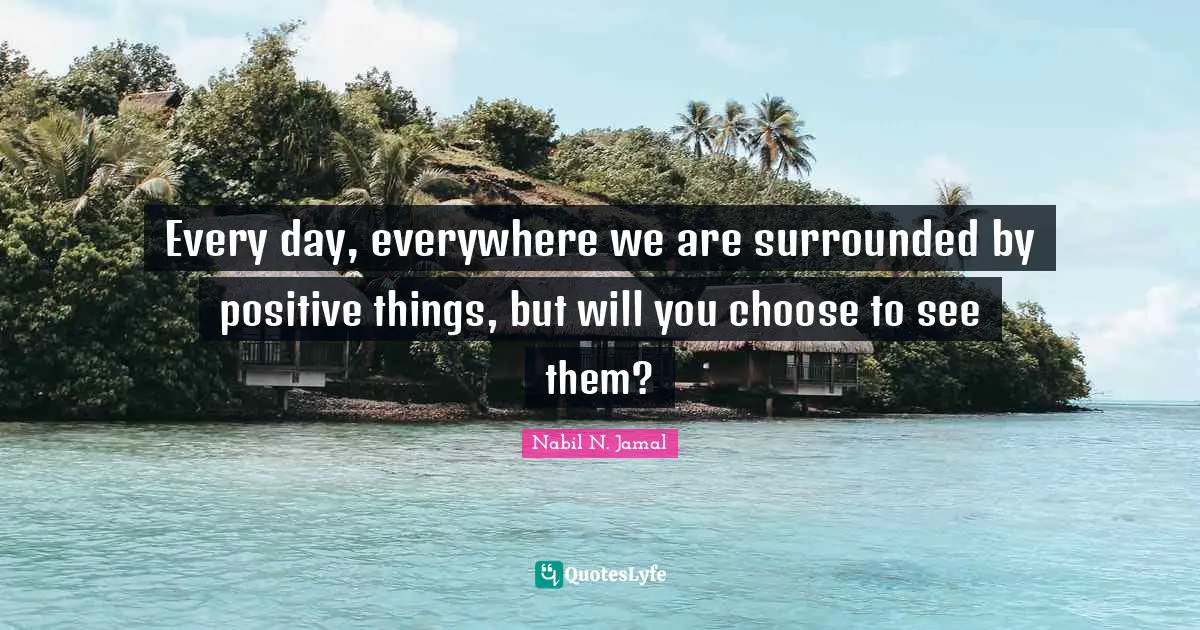 Every day, everywhere we are surrounded by positive things, but will you choose to see them?
