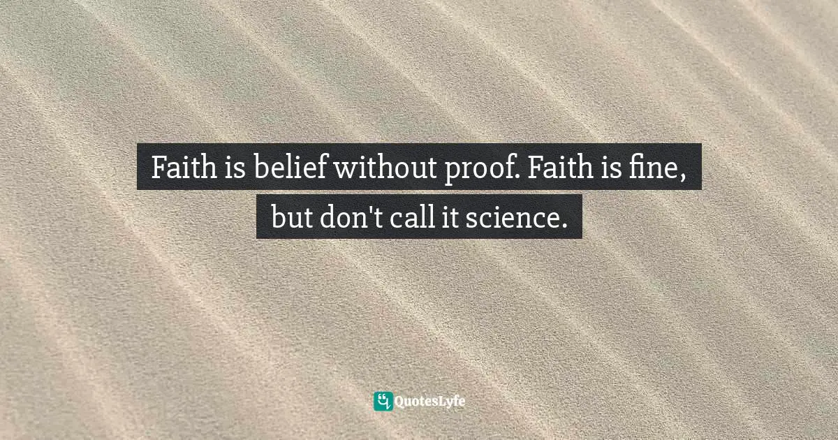 Faith is belief without proof. Faith is fine, but don't call it science.