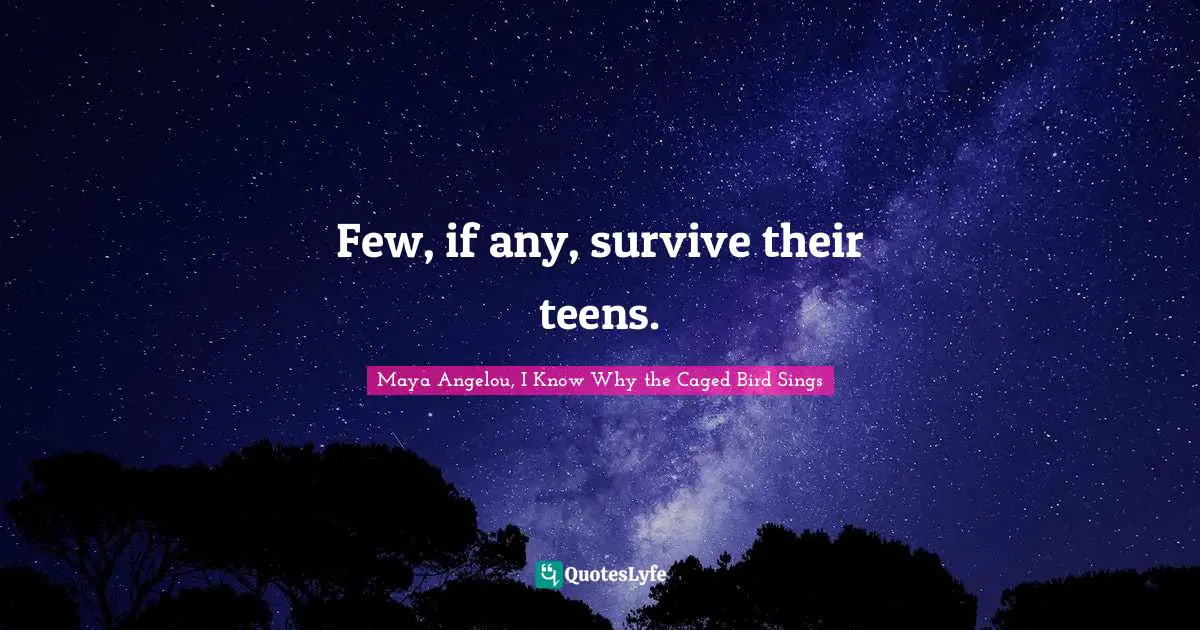 Maya Angelou, I Know Why The Caged Bird Sings Quotes: "Few, if any, survive their teens."