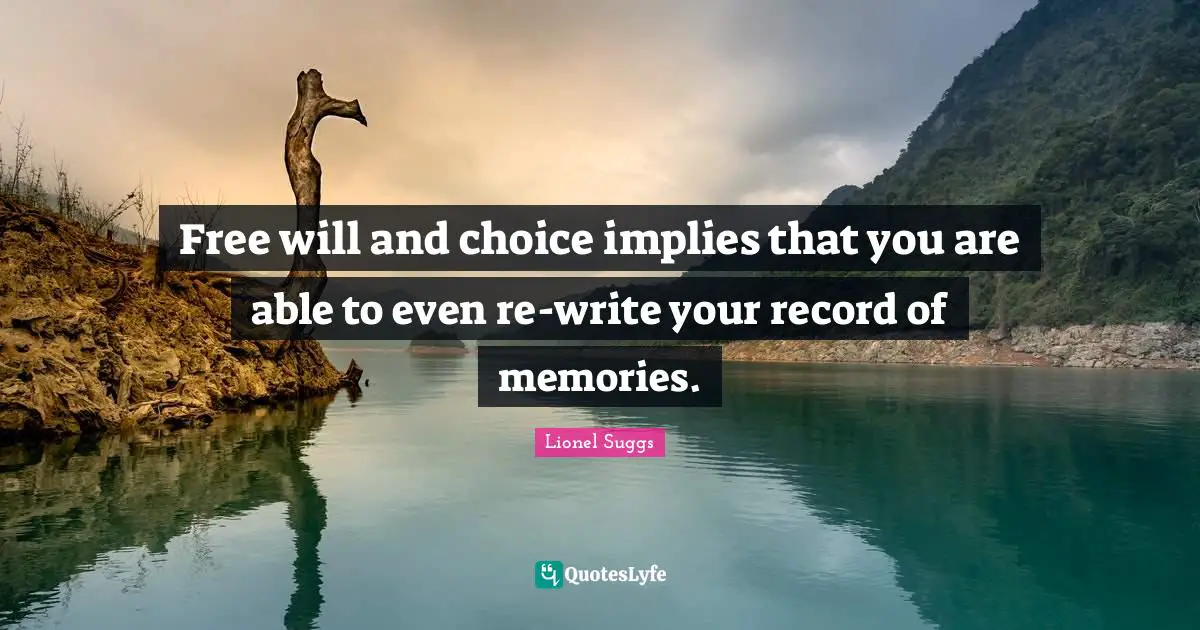 Free will and choice implies that you are able to even re-write your record of memories.