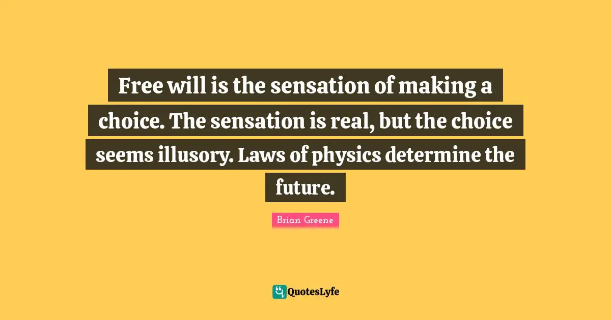 Materialism Quotes: "Free will is the sensation of making a choice. The sensation is real, but the choice seems illusory. Laws of physics determine the future."