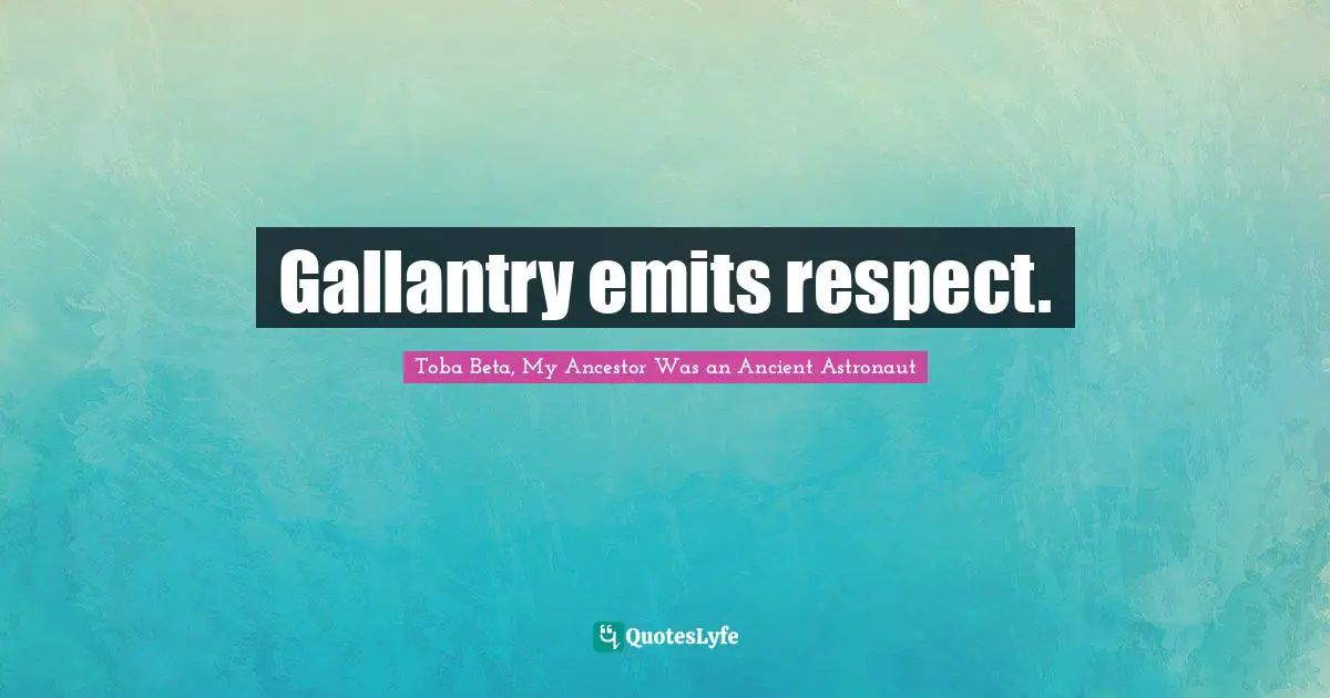 Toba Beta Quotes: "Gallantry emits respect."