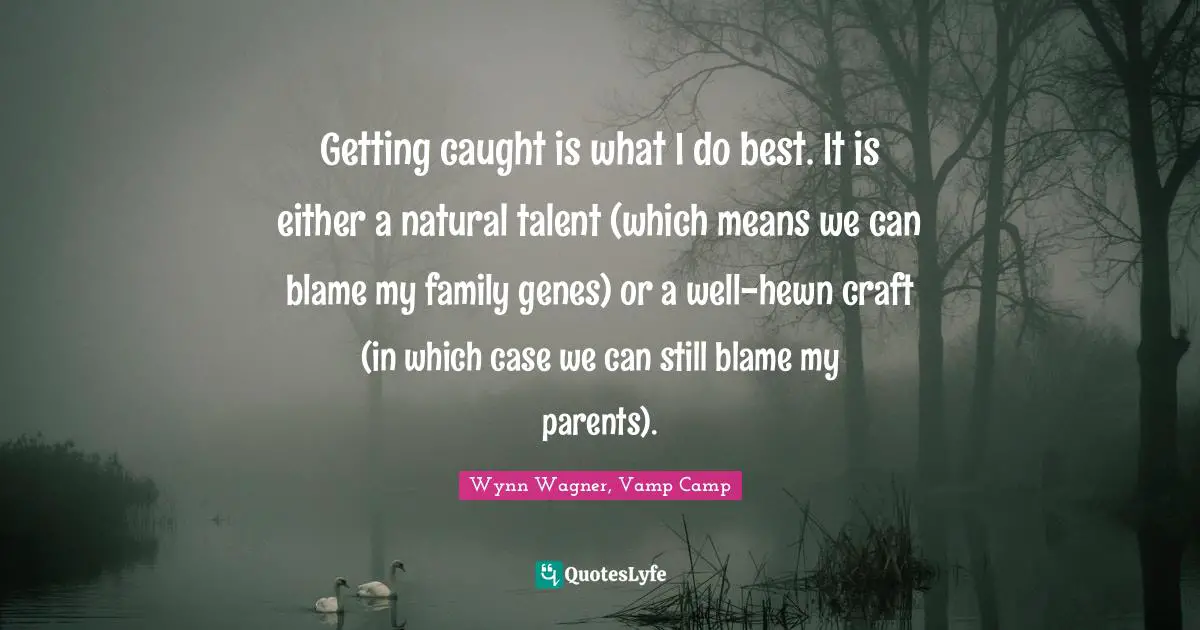 Getting caught is what I do best. It is either a natural talent (which means we can blame my family genes) or a well-hewn craft (in which case we can still blame my parents).