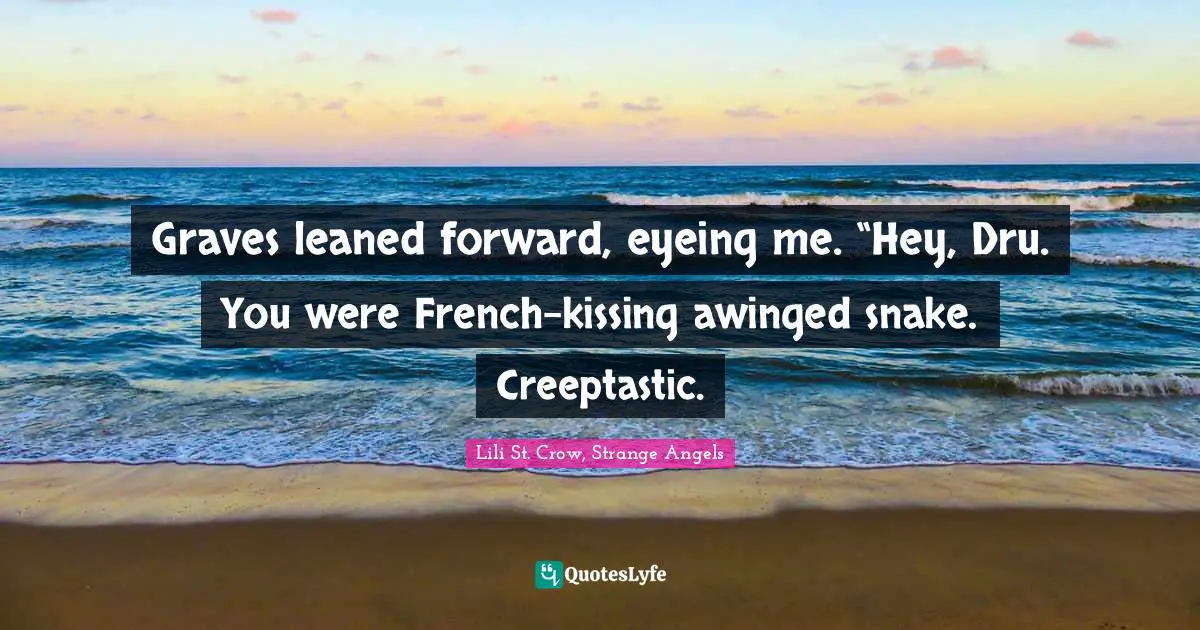 Graves leaned forward, eyeing me. “Hey, Dru. You were French-kissing awinged snake. Creeptastic.