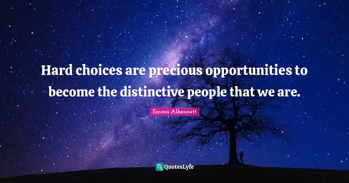 Choice And Attitude Quotes: "Hard choices are precious opportunities to become the distinctive people that we are."