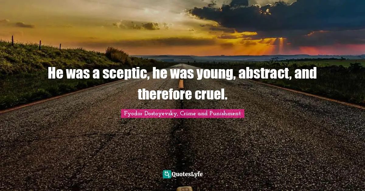 Fyodor Dostoyevsky, Crime And Punishment Quotes: "He was a sceptic, he was young, abstract, and therefore cruel."