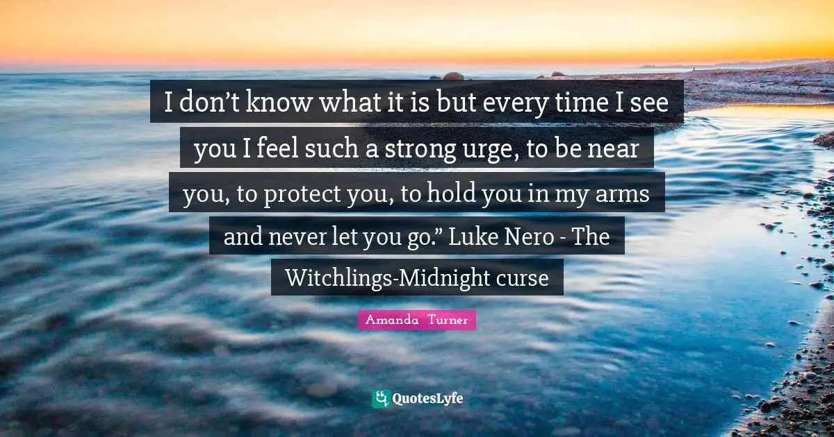 I don’t know what it is but every time I see you I feel such a strong urge, to be near you, to protect you, to hold you in my arms and never let you go.” Luke Nero - The Witchlings-Midnight curse