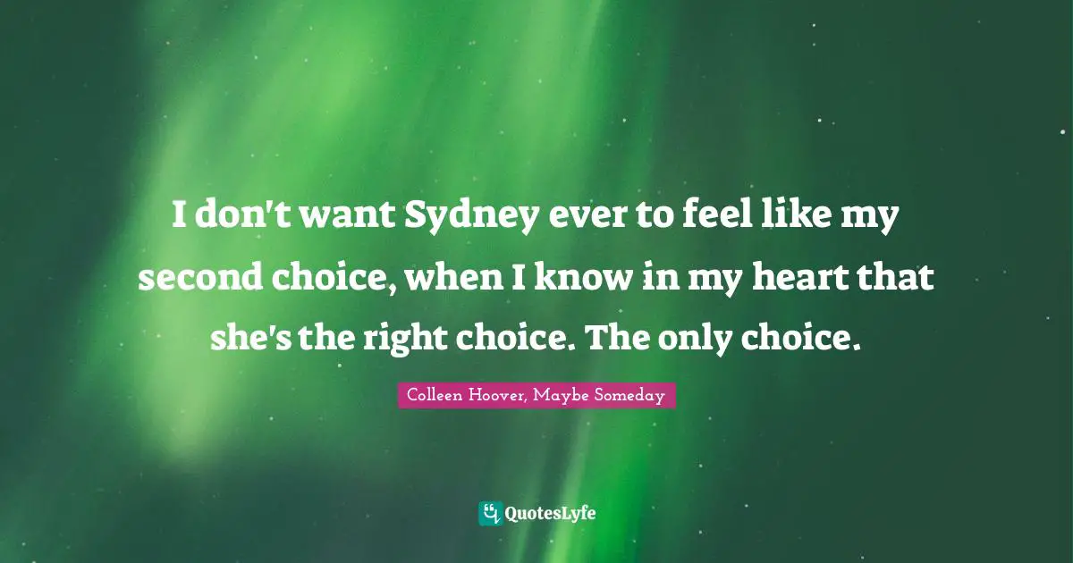 I don't want Sydney ever to feel like my second choice, when I know in my heart that she's the right choice. The only choice.