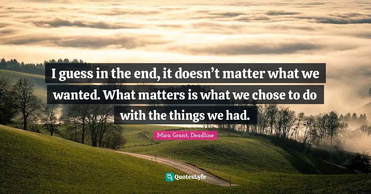 Coping Quotes: "I guess in the end, it doesn’t matter what we wanted. What matters is what we chose to do with the things we had."