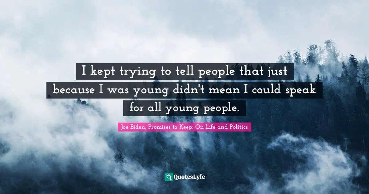I kept trying to tell people that just because I was young didn't mean I could speak for all young people.