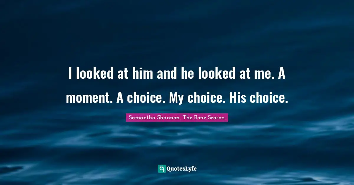I looked at him and he looked at me. A moment. A choice. My choice. His choice.