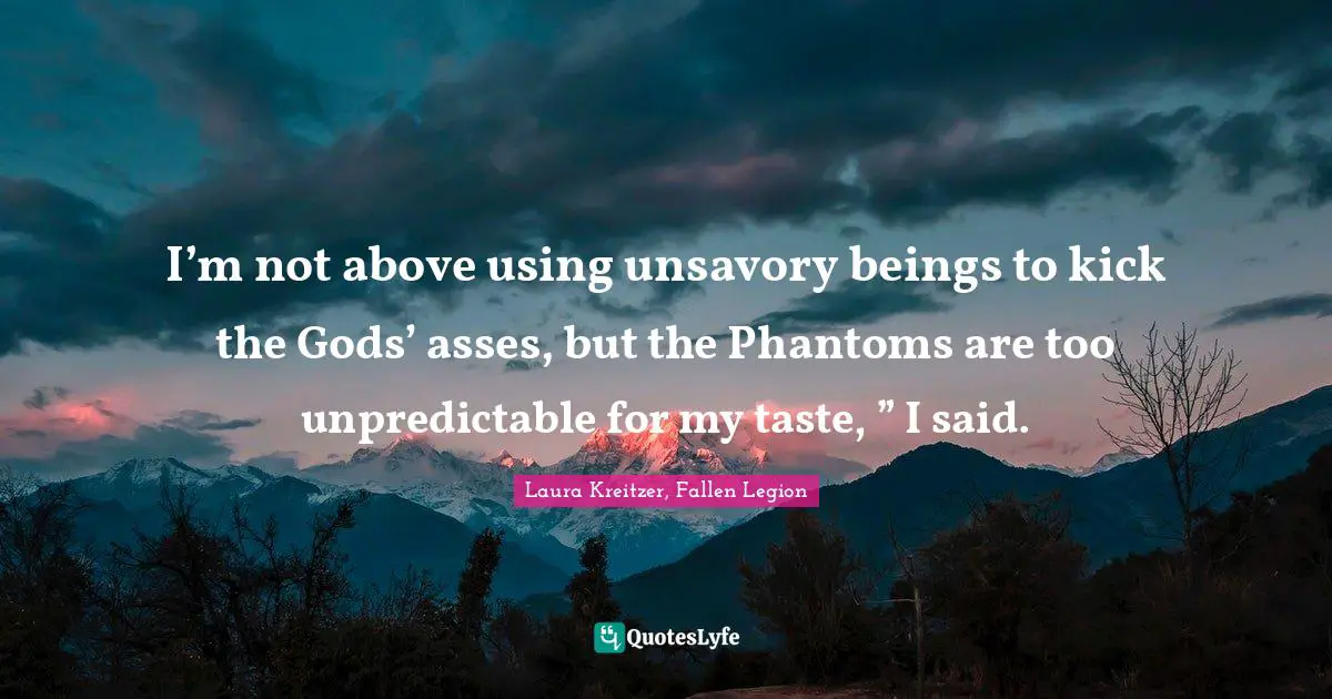 Timeless Series Quotes: "I’m not above using unsavory beings to kick the Gods’ asses, but the Phantoms are too unpredictable for my taste, ” I said."