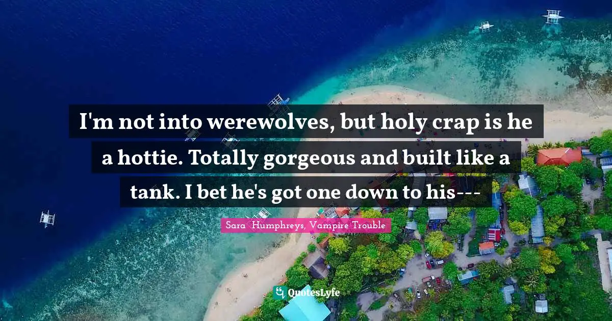 Werewolves Quotes: "I'm not into werewolves, but holy crap is he a hottie. Totally gorgeous and built like a tank. I bet he's got one down to his---"