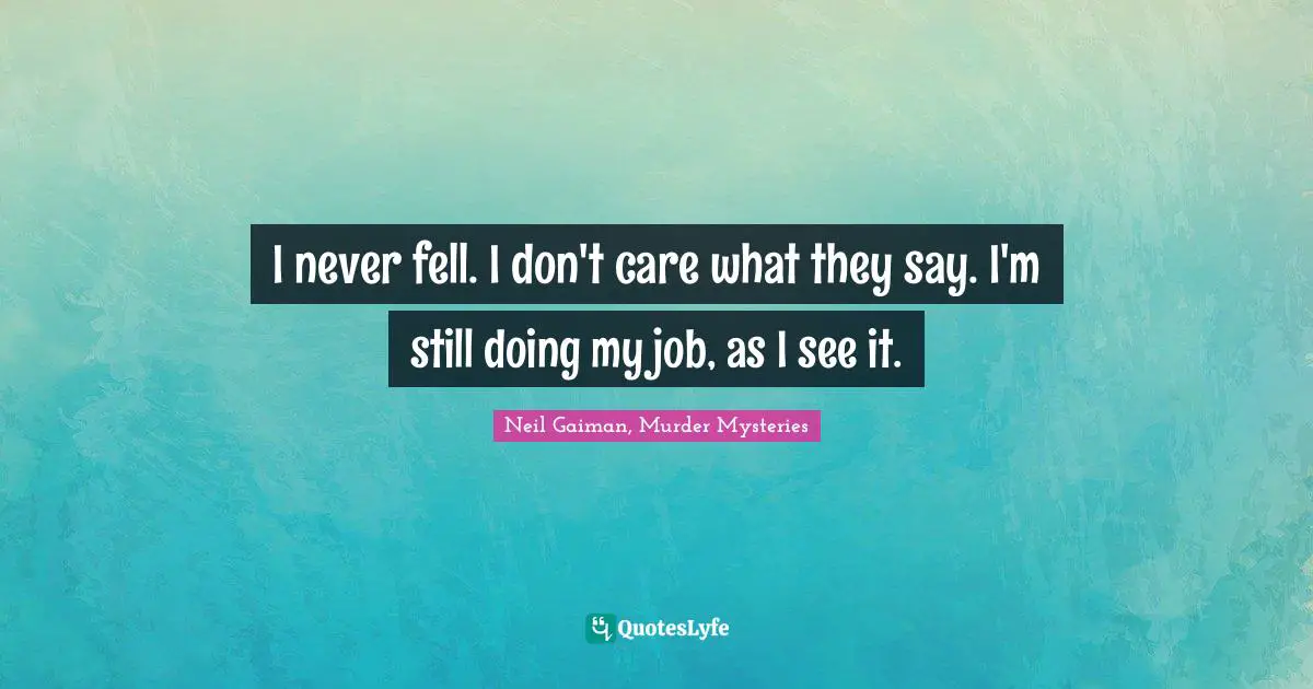 I never fell. I don't care what they say. I'm still doing my job, as I see it.