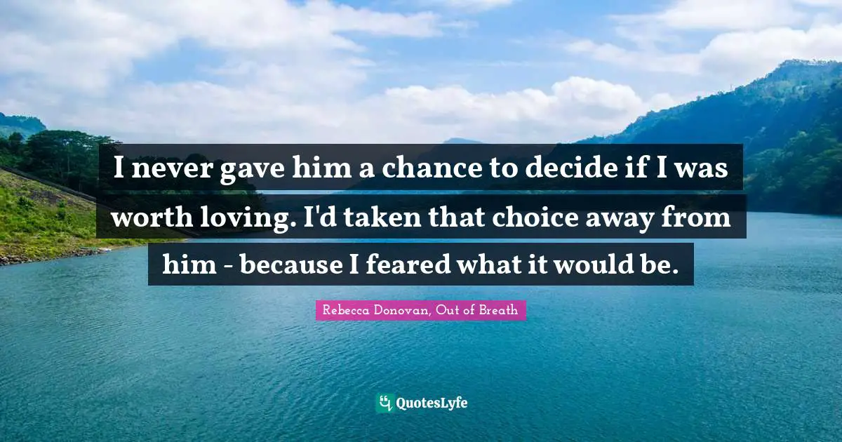 I never gave him a chance to decide if I was worth loving. I'd taken that choice away from him - because I feared what it would be.