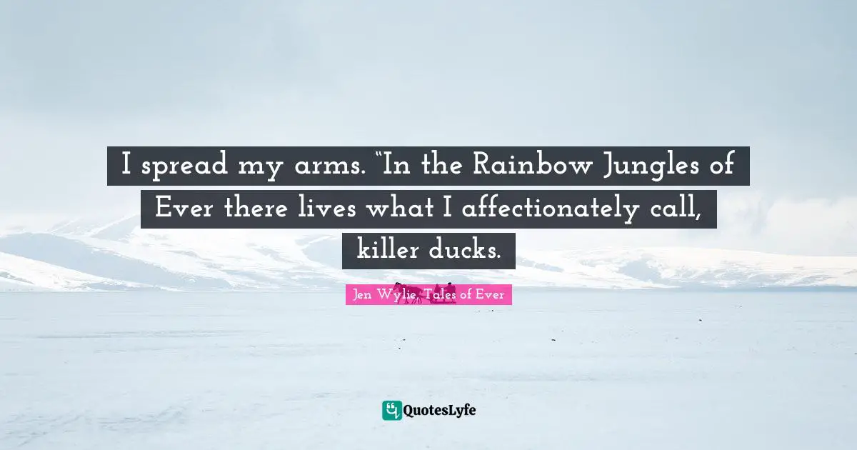 Teen Quotes: "I spread my arms. “In the Rainbow Jungles of Ever there lives what I affectionately call, killer ducks."