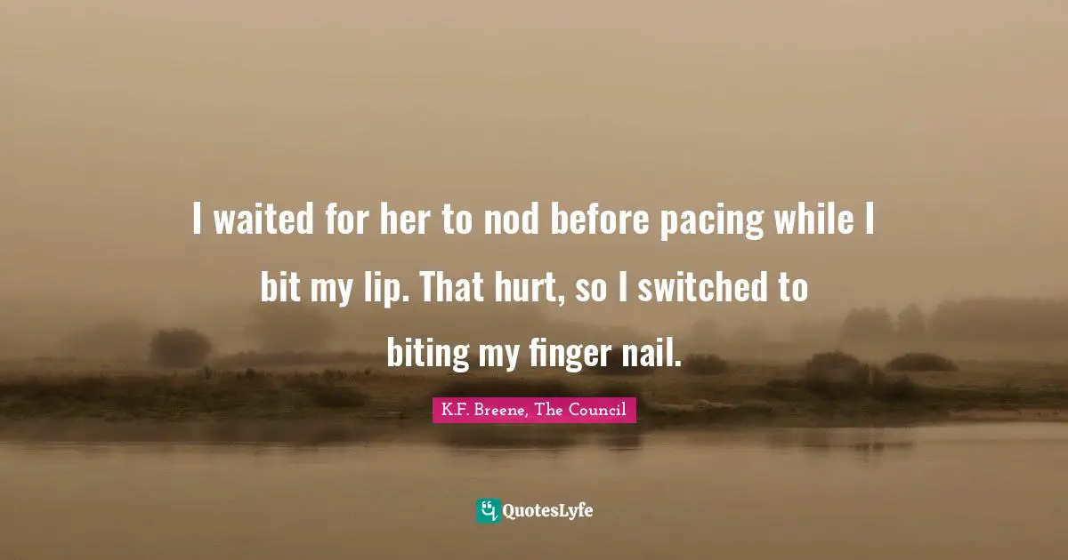 Werewolves Quotes: "I waited for her to nod before pacing while I bit my lip. That hurt, so I switched to biting my finger nail."