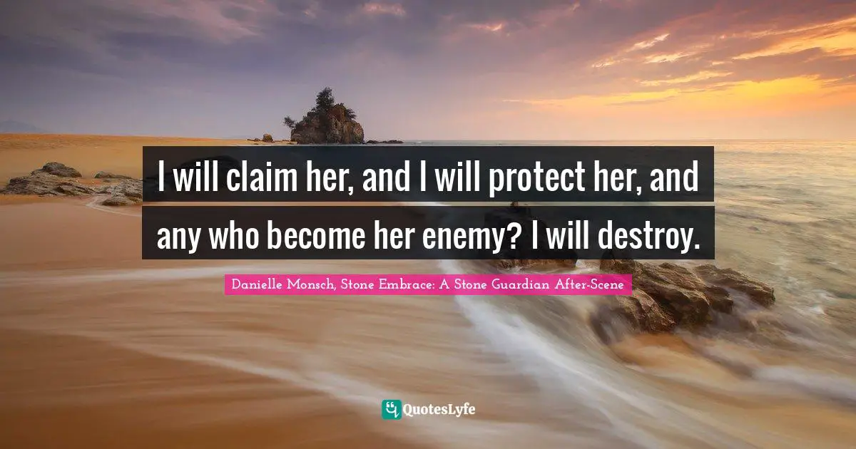Danielle Monsch, Stone Embrace: A Stone Guardian After-Scene Quotes: "I will claim her, and I will protect her, and any who become her enemy? I will destroy."