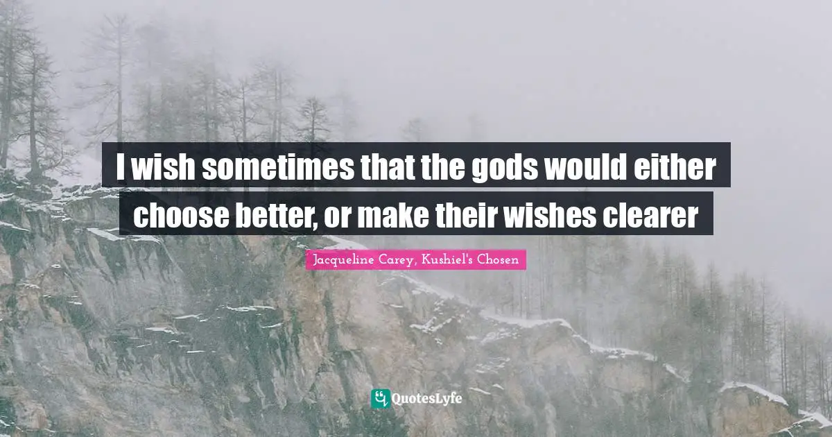 Jacqueline Carey Quotes: "I wish sometimes that the gods would either choose better, or make their wishes clearer"