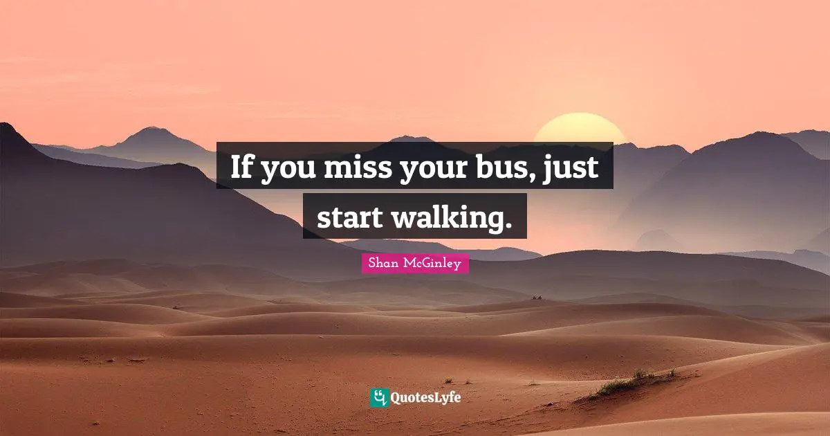 If you miss your bus, just start walking.