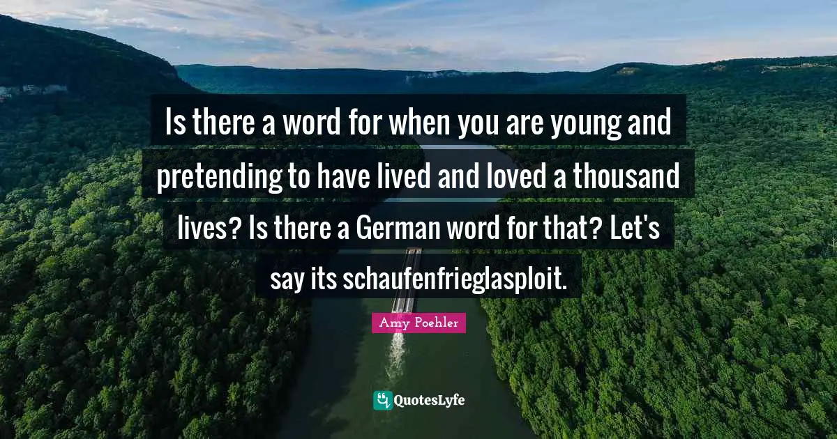 Is there a word for when you are young and pretending to have lived and loved a thousand lives? Is there a German word for that? Let's say its schaufenfrieglasploit.