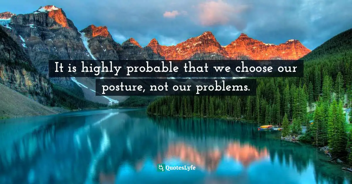 Choices And Consequences Quotes: "It is highly probable that we choose our posture, not our problems."