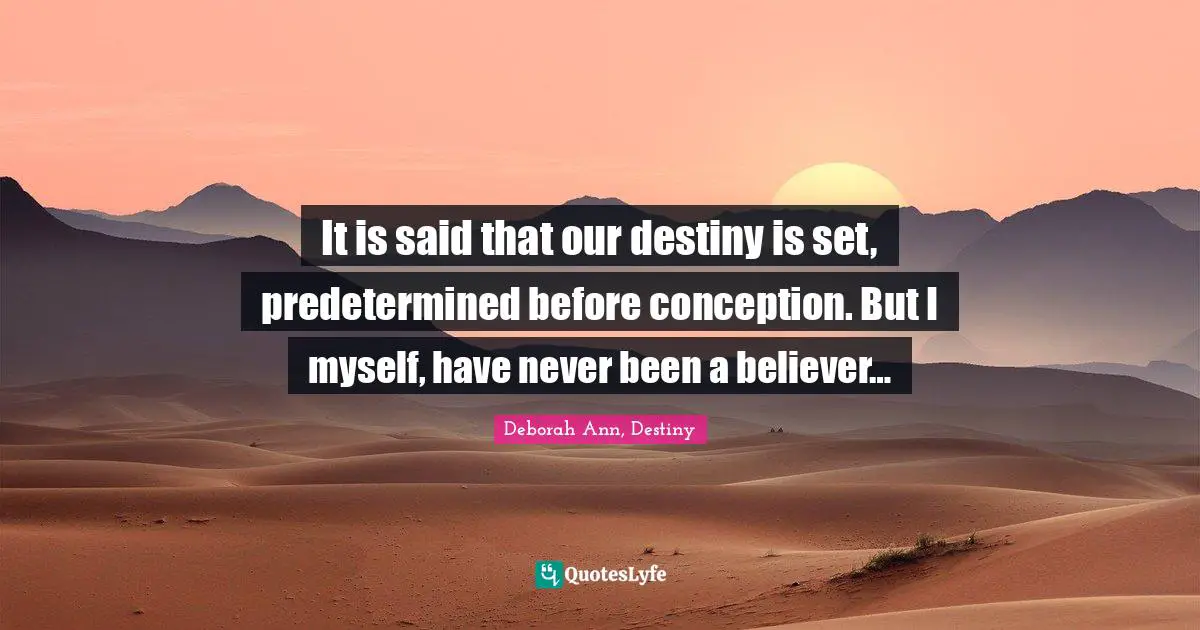 It is said that our destiny is set, predetermined before conception. But I myself, have never been a believer…