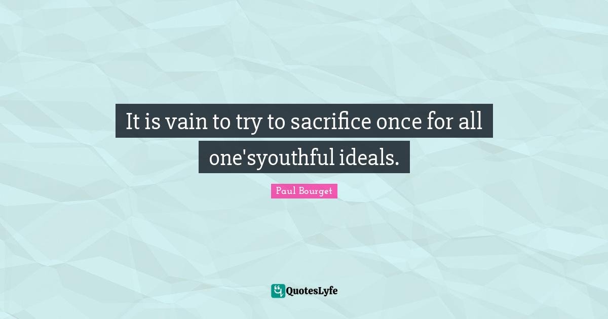 It is vain to try to sacrifice once for all one'syouthful ideals.