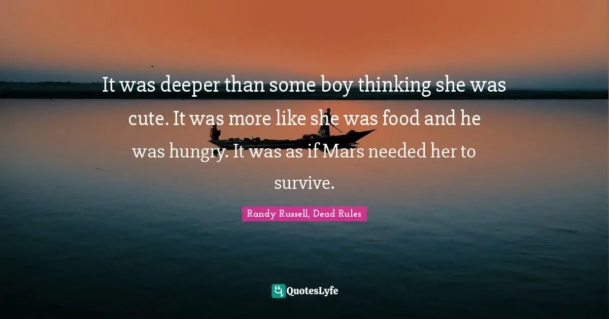 It was deeper than some boy thinking she was cute. It was more like she was food and he was hungry. It was as if Mars needed her to survive.