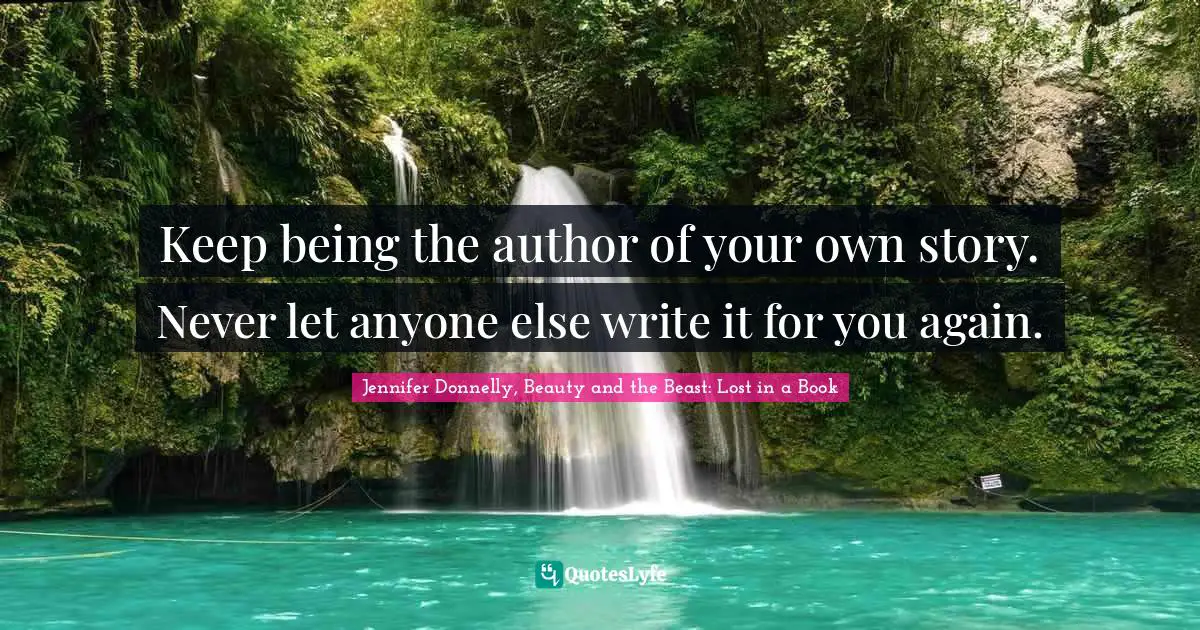 Keep being the author of your own story. Never let anyone else write it for you again.
