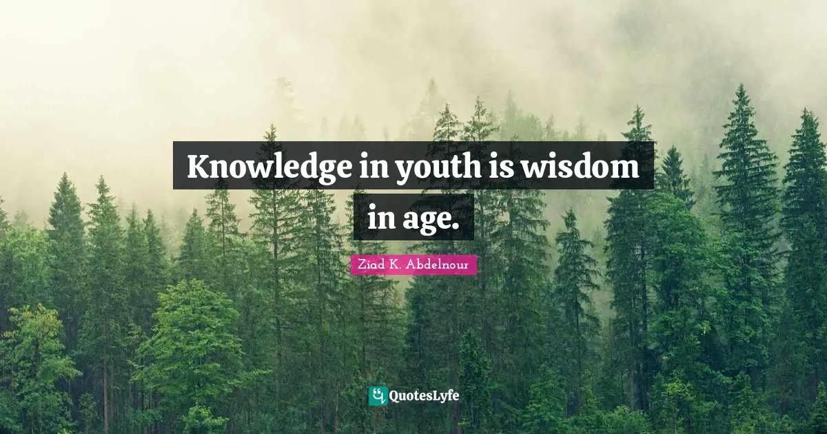 Knowledge in youth is wisdom in age.