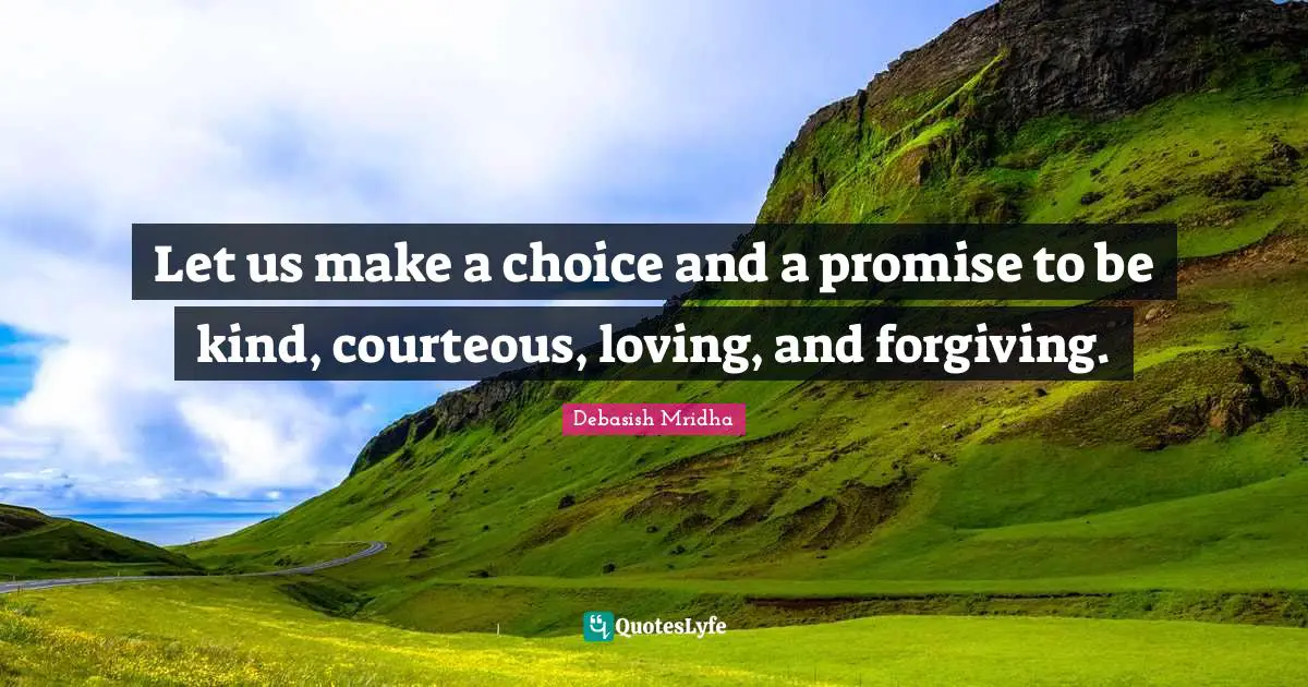 Let us make a choice and a promise to be kind, courteous, loving, and forgiving.