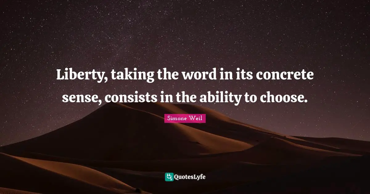 Liberty, taking the word in its concrete sense, consists in the ability to choose.