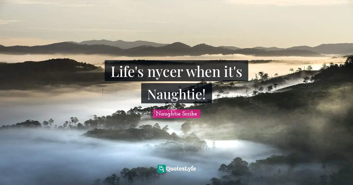 Life's nycer when it's Naughtie!