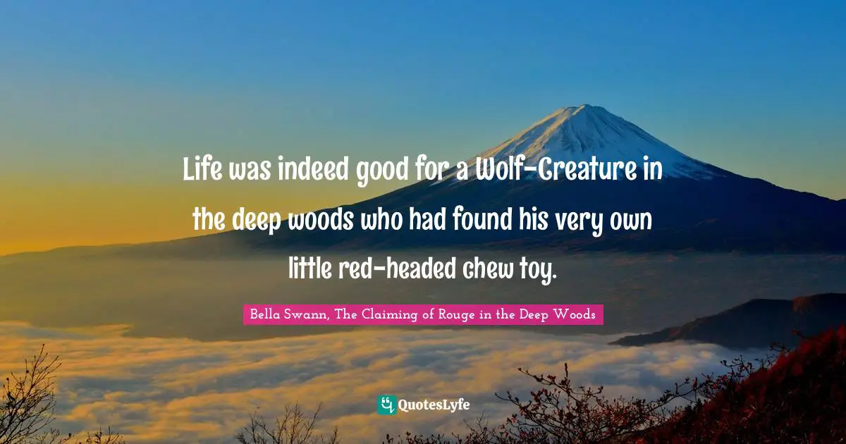Life was indeed good for a Wolf-Creature in the deep woods who had found his very own little red-headed chew toy.