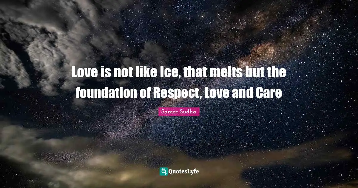 Love is not like Ice, that melts but the foundation of Respect, Love and Care