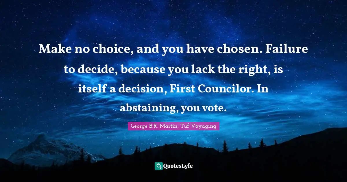 Make no choice, and you have chosen. Failure to decide, because you lack the right, is itself a decision, First Councilor. In abstaining, you vote.