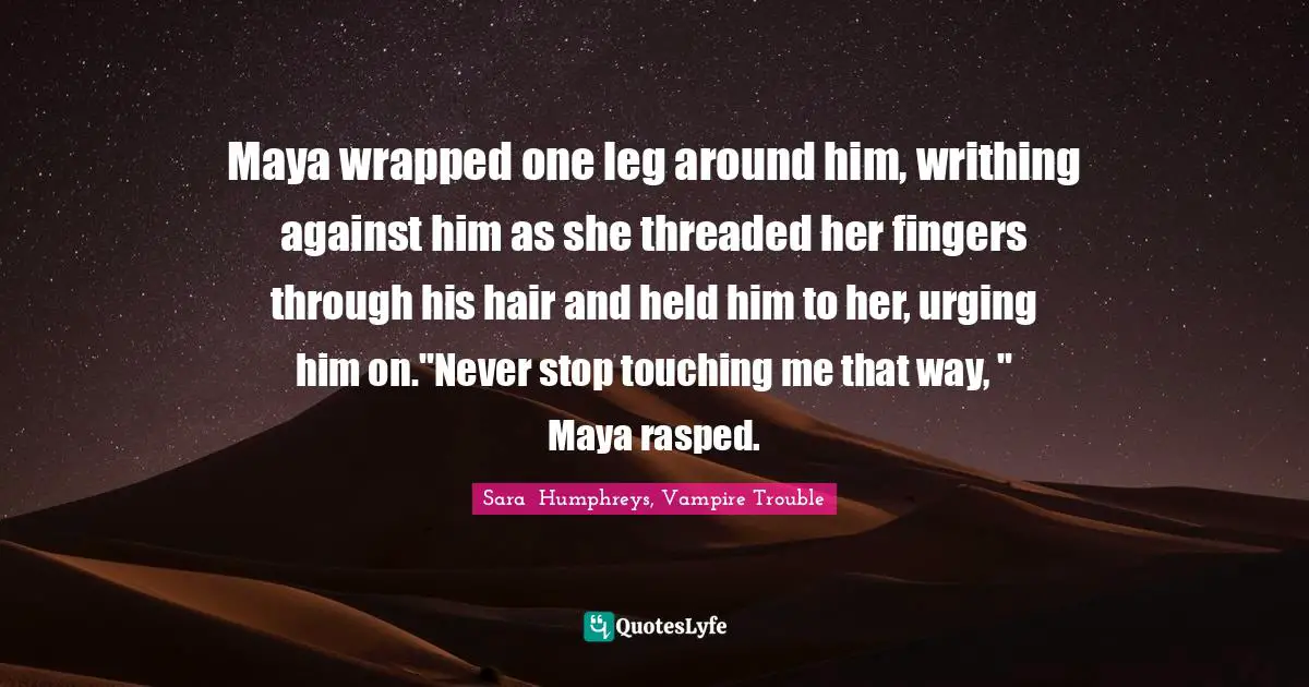 Werewolves Quotes: "Maya wrapped one leg around him, writhing against him as she threaded her fingers through his hair and held him to her, urging him on."Never stop touching me that way, " Maya rasped."