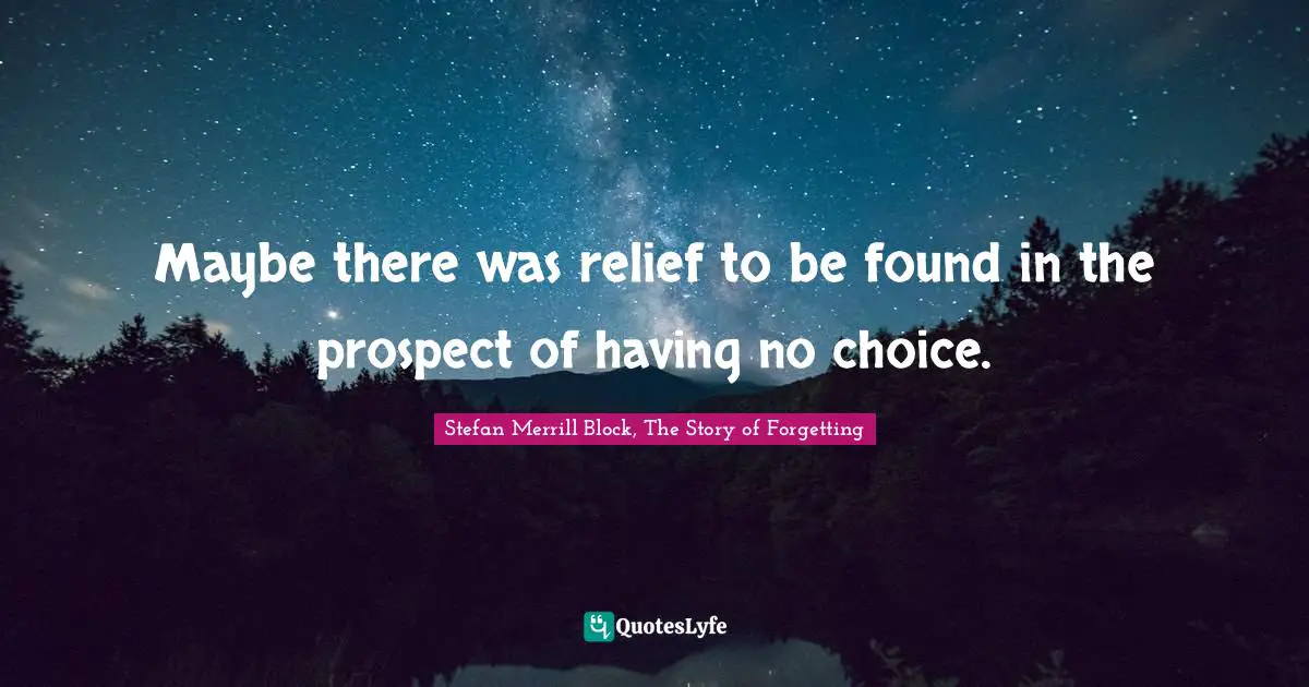 Maybe there was relief to be found in the prospect of having no choice.
