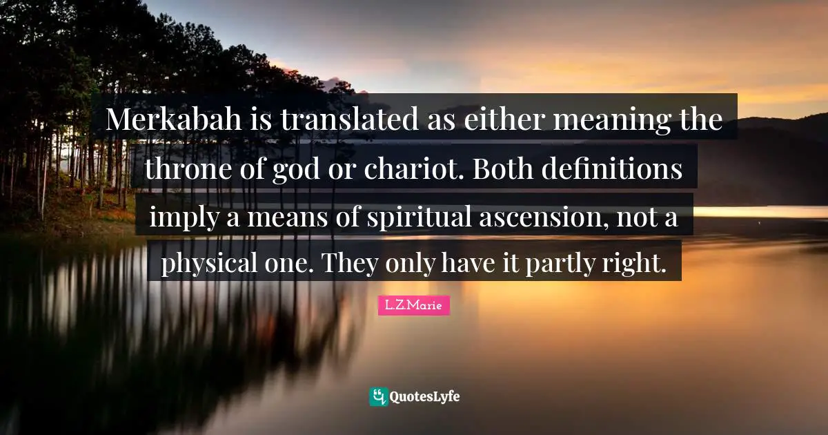 Merkabah is translated as either meaning the throne of god or chariot. Both definitions imply a means of spiritual ascension, not a physical one. They only have it partly right.