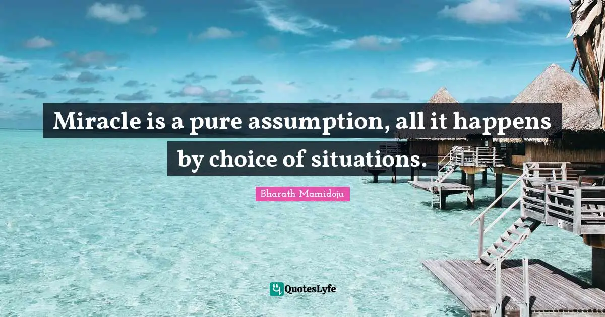 Miracle is a pure assumption, all it happens by choice of situations.