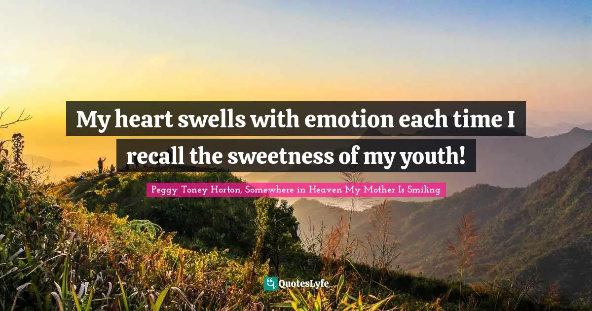 My heart swells with emotion each time I recall the sweetness of my youth!