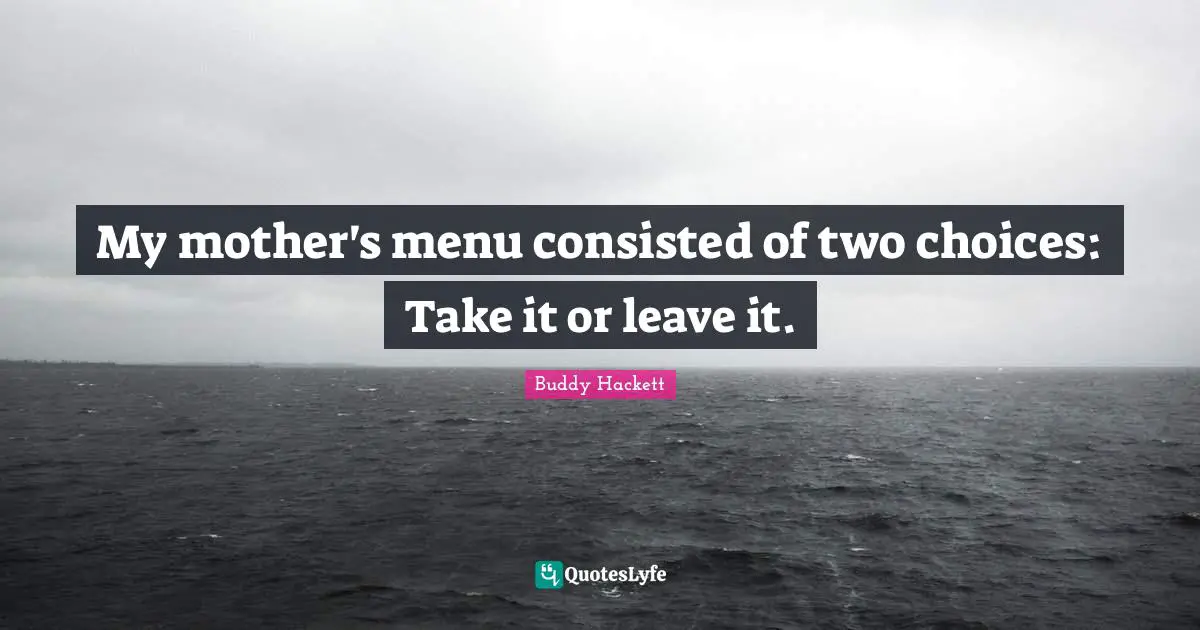 Buddy Hackett Quotes: "My mother's menu consisted of two choices: Take it or leave it."