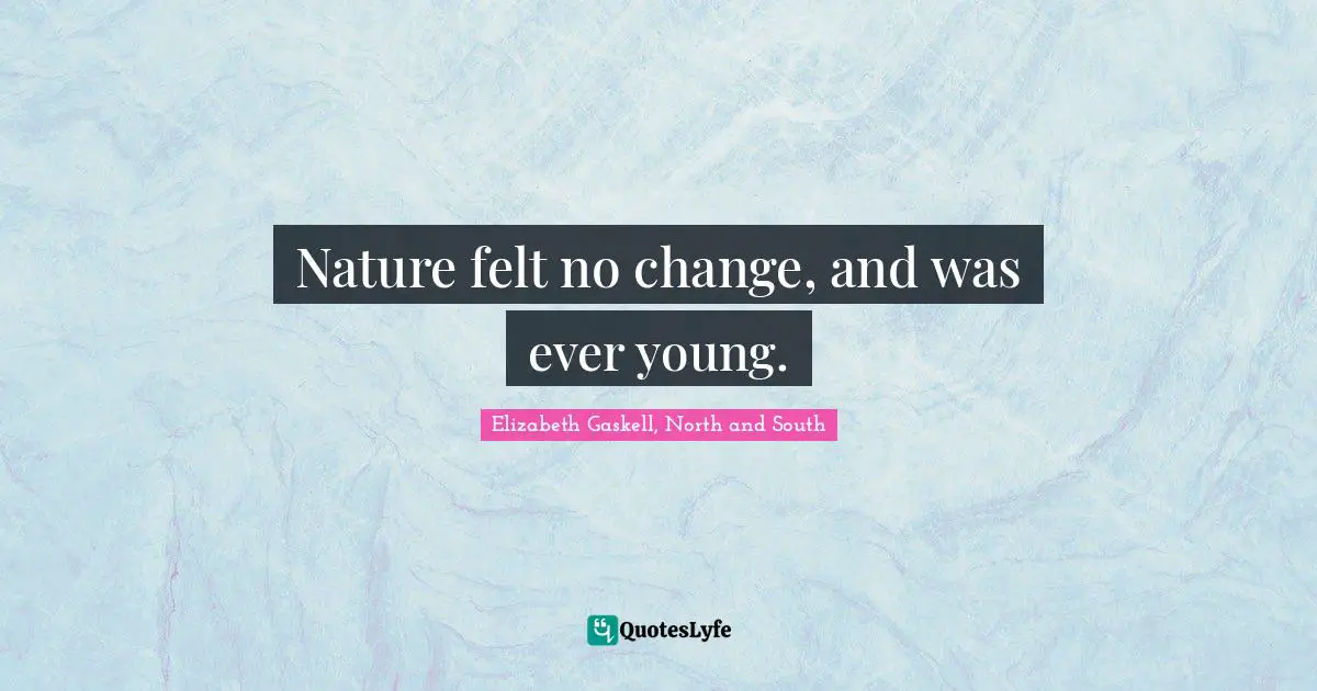 Nature felt no change, and was ever young.
